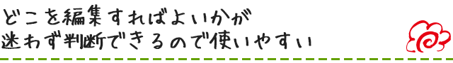 どこを編集すればよいかが迷わず判断できるので使いやすい