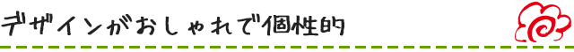 デザインがおしゃれで個性的