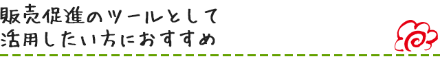 販売促進のツールとして活用したい方におすすめ