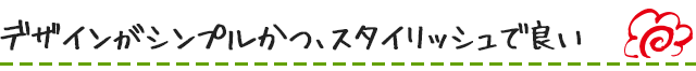 デザインがシンプルかつ、スタイリッシュで良い