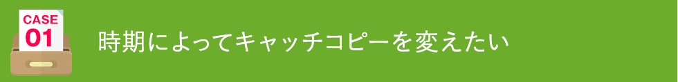 時期によってキャッチコピーを変えたい