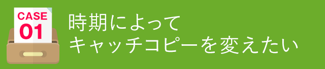 時期によってキャッチコピーを変えたい